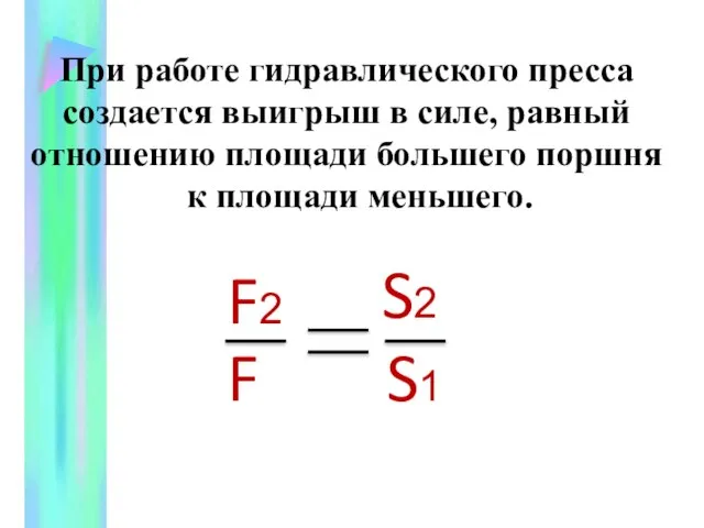 При работе гидравлического пресса создается выигрыш в силе, равный отношению площади большего поршня к площади меньшего.