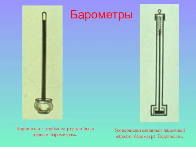 Торричелли - трубка со ртутью была первым барометром. Усовершенствованный чашечный вариант барометра Торричелли. Барометры