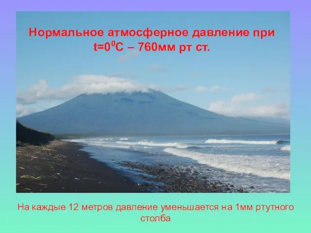 На каждые 12 метров давление уменьшается на 1мм ртутного столба Нормальное атмосферное