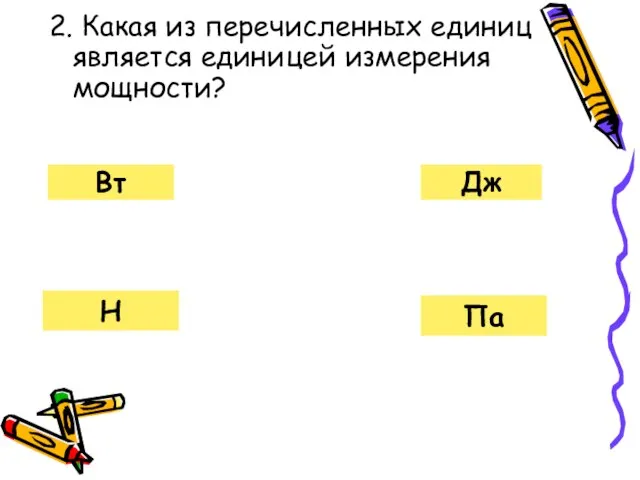 2. Какая из перечисленных единиц является единицей измерения мощности? Вт Па Н Дж