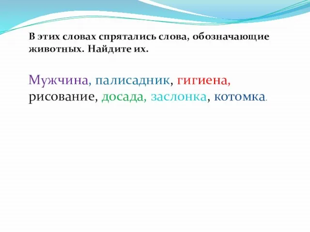 В этих словах спрятались слова, обозначающие животных. Найдите их. Мужчина, палисадник, гигиена, рисование, досада, заслонка, котомка.