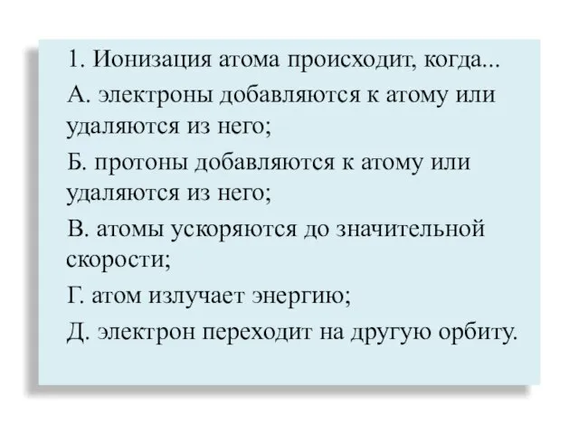 1. Ионизация атома происходит, когда... А. электроны добавляются к атому или удаляются