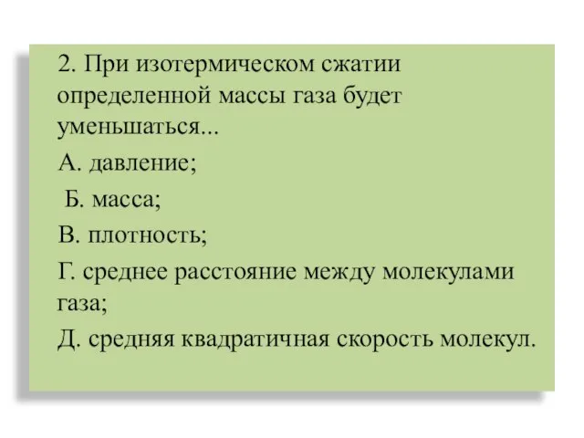 2. При изотермическом сжатии определенной массы газа будет уменьшаться... А. давление; Б.