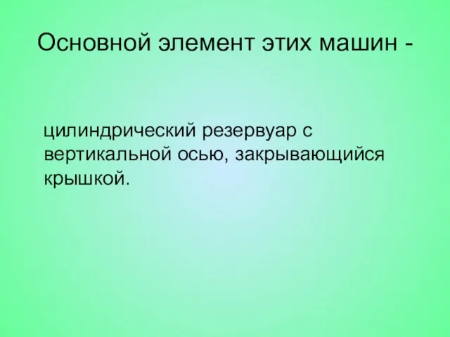 Основной элемент этих машин - цилиндрический резервуар с вертикальной осью, закрывающийся крышкой.