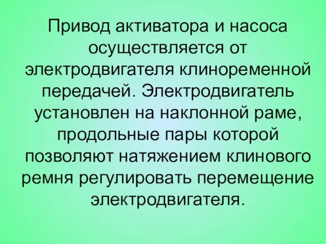 Привод активатора и насоса осуществляется от электродвигателя клиноременной передачей. Электродвигатель установлен на