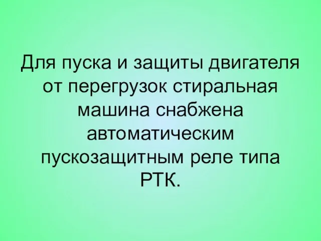 Для пуска и защиты двигателя от перегрузок стиральная машина снабжена автоматическим пускозащитным реле типа РТК.