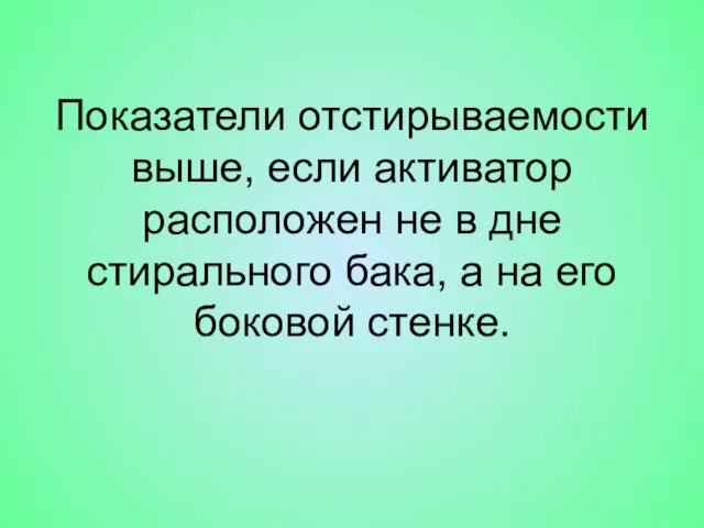 Показатели отстирываемости выше, если активатор расположен не в дне стирального бака, а на его боковой стенке.