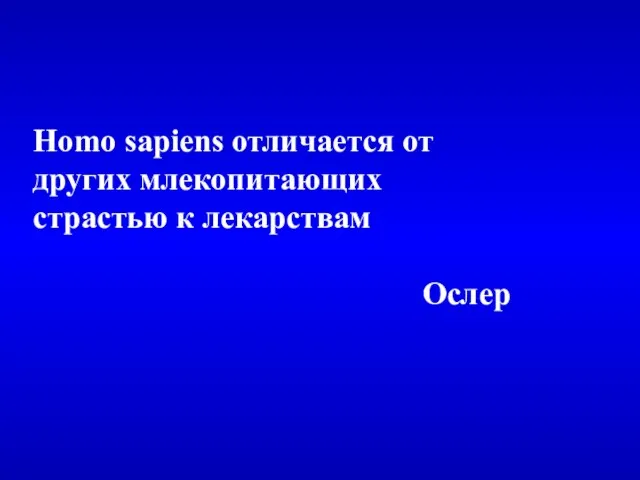 Homo sapiens отличается от других млекопитающих страстью к лекарствам Ослер