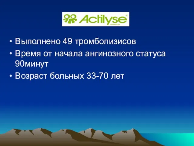 Выполнено 49 тромболизисов Время от начала ангинозного статуса 90минут Возраст больных 33-70 лет