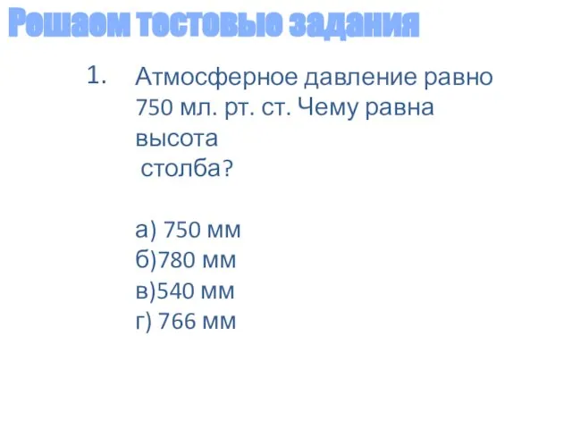 Решаем тестовые задания Атмосферное давление равно 750 мл. рт. ст. Чему равна