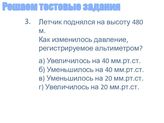 Решаем тестовые задания Летчик поднялся на высоту 480 м. Как изменилось давление,