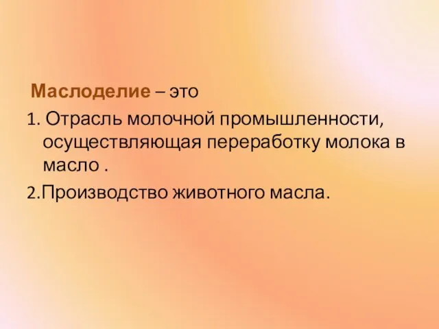 Маслоделие – это 1. Отрасль молочной промышленности, осуществляющая переработку молока в масло . 2.Производство животного масла.