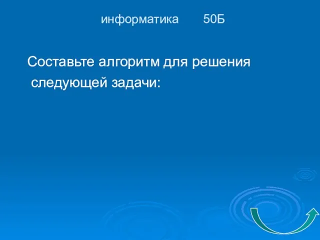 информатика 50Б Составьте алгоритм для решения следующей задачи: