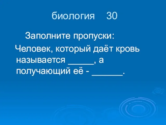 биология 30 Заполните пропуски: Человек, который даёт кровь называется _____, а получающий её - ______.