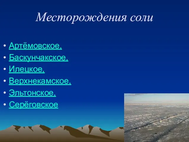 Месторождения соли Артёмовское, Баскунчакское, Илецкое, Верхнекамское, Эльтонское, Серёговское