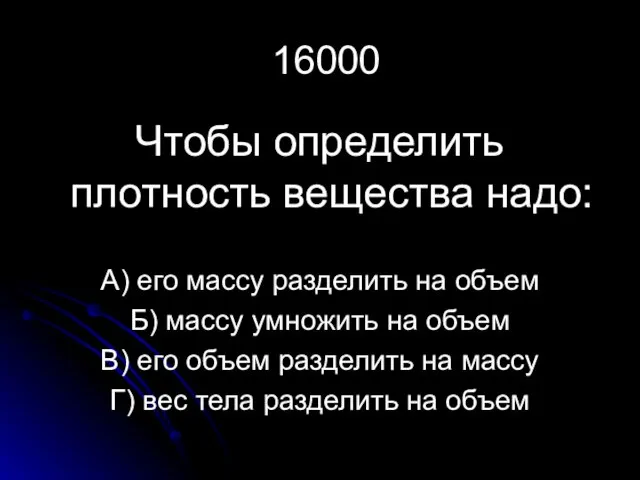 16000 Чтобы определить плотность вещества надо: А) его массу разделить на объем