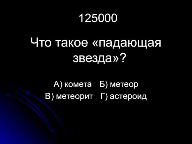 125000 Что такое «падающая звезда»? А) комета Б) метеор В) метеорит Г) астероид