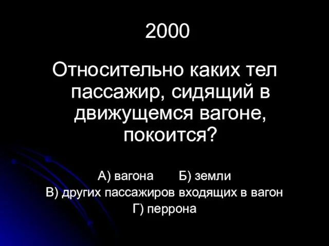 2000 Относительно каких тел пассажир, сидящий в движущемся вагоне, покоится? А) вагона