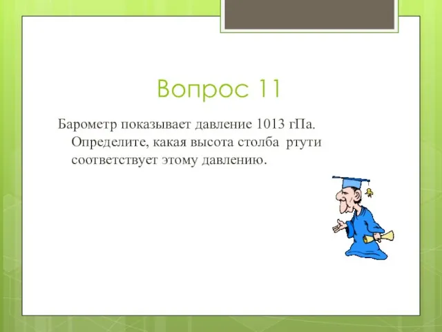 Вопрос 11 Барометр показывает давление 1013 гПа. Определите, какая высота столба ртути соответствует этому давлению.