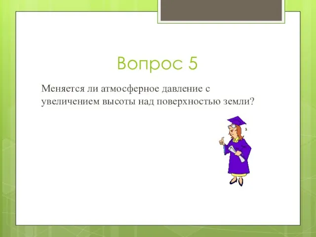 Вопрос 5 Меняется ли атмосферное давление с увеличением высоты над поверхностью земли?