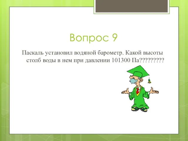 Вопрос 9 Паскаль установил водяной барометр. Какой высоты столб воды в нем при давлении 101300 Па?????????