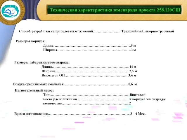 Техническая характеристика земснаряда проекта 258.120СШ Способ разработки сапропелевых отложений………………….. Траншейный, якорно-тросовый Размеры