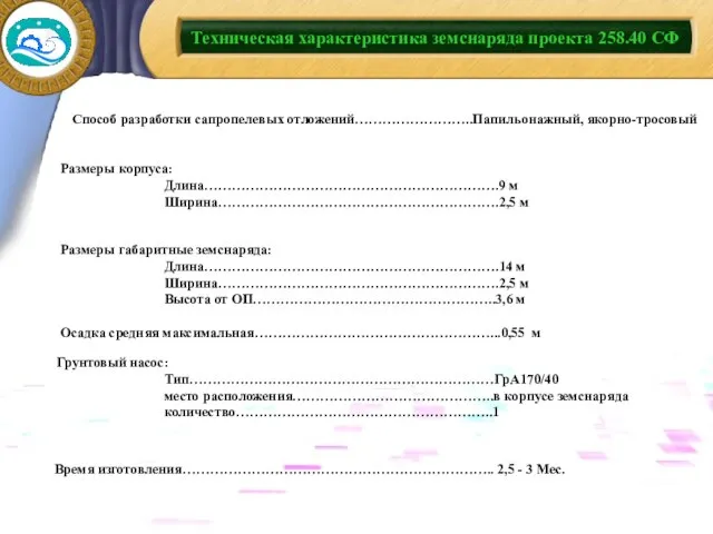 Техническая характеристика земснаряда проекта 258.40 СФ Способ разработки сапропелевых отложений……………………..Папильонажный, якорно-тросовый Размеры