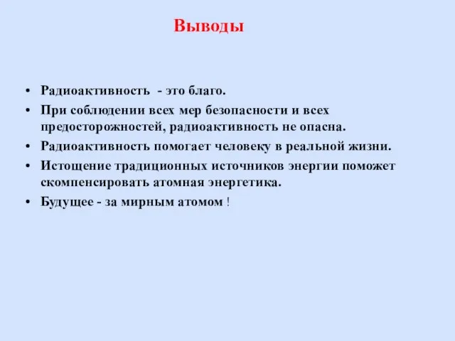 Выводы Радиоактивность - это благо. При соблюдении всех мер безопасности и всех