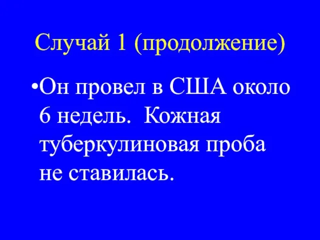 Случай 1 (продолжение) Он провел в США около 6 недель. Кожная туберкулиновая проба не ставилась.