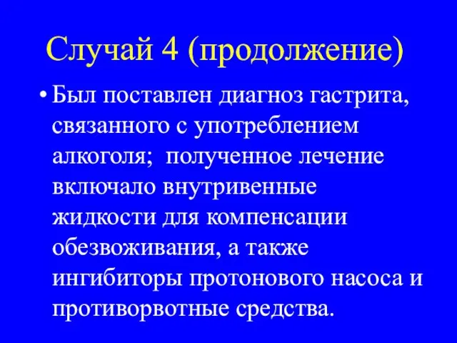 Случай 4 (продолжение) Был поставлен диагноз гастрита, связанного с употреблением алкоголя; полученное