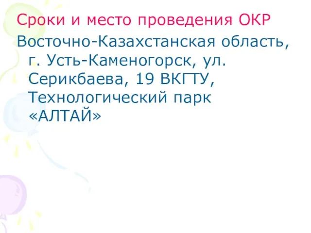 Сроки и место проведения ОКР Восточно-Казахстанская область, г. Усть-Каменогорск, ул. Серикбаева, 19 ВКГТУ, Технологический парк «АЛТАЙ»