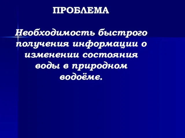 ПРОБЛЕМА Необходимость быстрого получения информации о изменении состояния воды в природном водоёме.