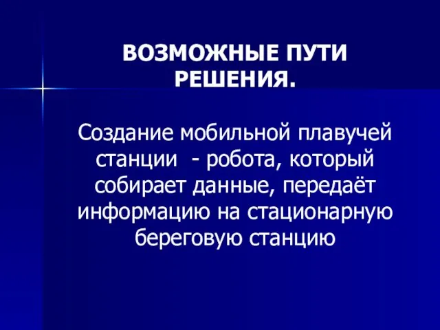 ВОЗМОЖНЫЕ ПУТИ РЕШЕНИЯ. Создание мобильной плавучей станции - робота, который собирает данные,