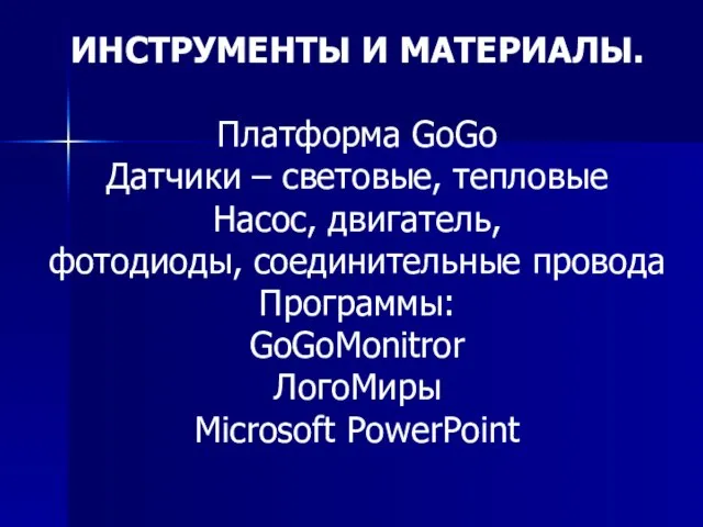 ИНСТРУМЕНТЫ И МАТЕРИАЛЫ. Платформа GoGo Датчики – световые, тепловые Насос, двигатель, фотодиоды,