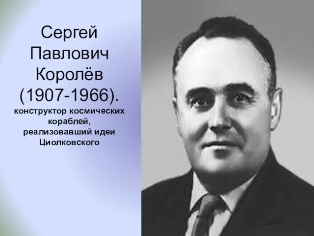 Сергей Павлович Королёв (1907-1966). конструктор космических кораблей, реализовавший идеи Циолковского