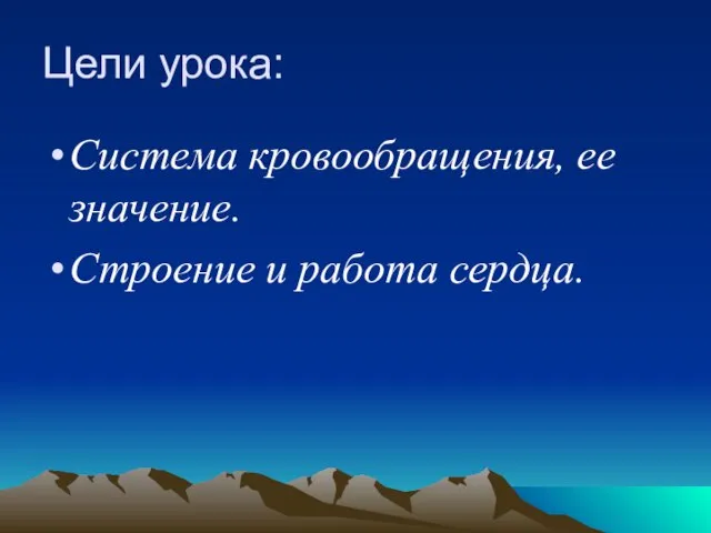 Цели урока: Система кровообращения, ее значение. Строение и работа сердца.