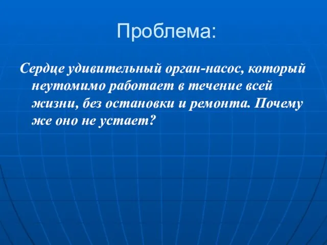 Проблема: Сердце удивительный орган-насос, который неутомимо работает в течение всей жизни, без