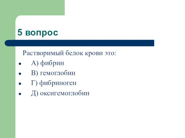 5 вопрос Растворимый белок крови это: А) фибрин В) гемоглобин Г) фибриноген Д) оксигемоглобин