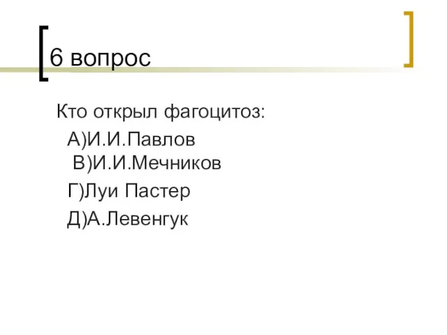 6 вопрос Кто открыл фагоцитоз: А)И.И.Павлов В)И.И.Мечников Г)Луи Пастер Д)А.Левенгук