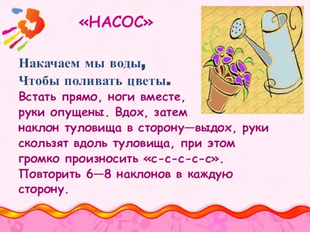 «НАСОС» Накачаем мы воды, Чтобы поливать цветы. Встать прямо, ноги вместе, руки