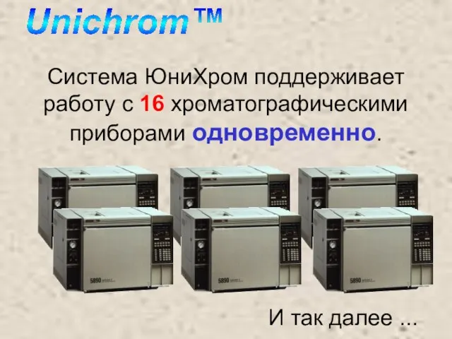 Система ЮниХром поддерживает работу с 16 хроматографическими приборами одновременно. И так далее ...