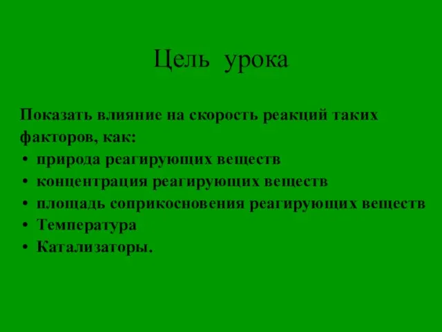 Цель урока Показать влияние на скорость реакций таких факторов, как: природа реагирующих