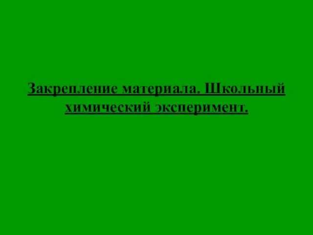 Закрепление материала. Школьный химический эксперимент.