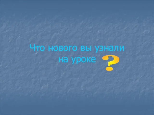 Что нового вы узнали на уроке ?