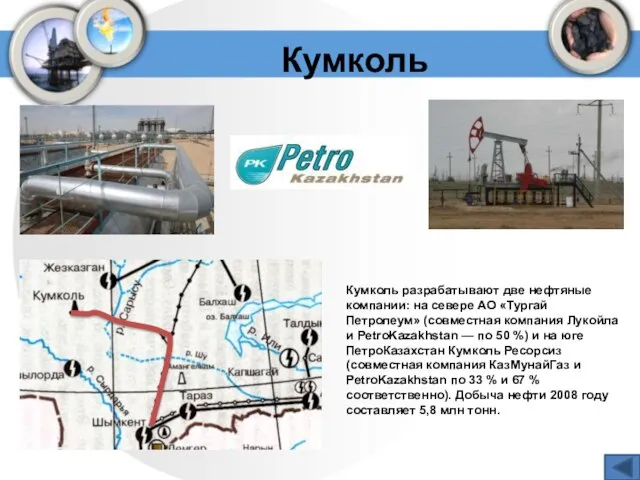 Кумколь Кумколь разрабатывают две нефтяные компании: на севере АО «Тургай Петролеум» (совместная