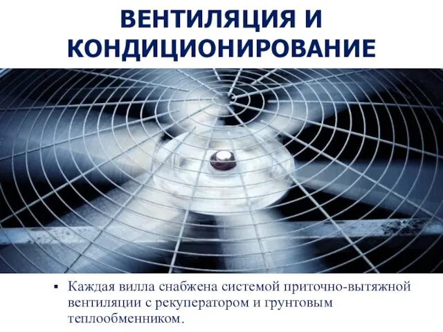 ВЕНТИЛЯЦИЯ И КОНДИЦИОНИРОВАНИЕ Каждая вилла снабжена системой приточно-вытяжной вентиляции с рекуператором и грунтовым теплообменником.