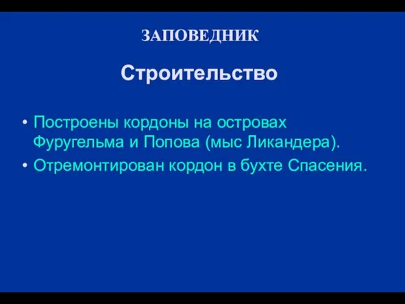 ЗАПОВЕДНИК Строительство Построены кордоны на островах Фуругельма и Попова (мыс Ликандера). Отремонтирован кордон в бухте Спасения.