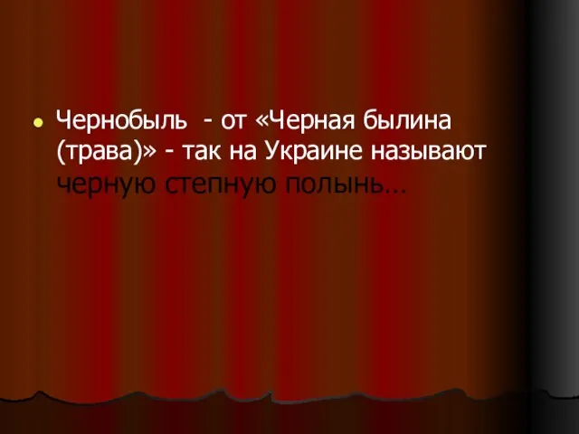 Чернобыль - от «Черная былина (трава)» - так на Украине называют черную степную полынь…