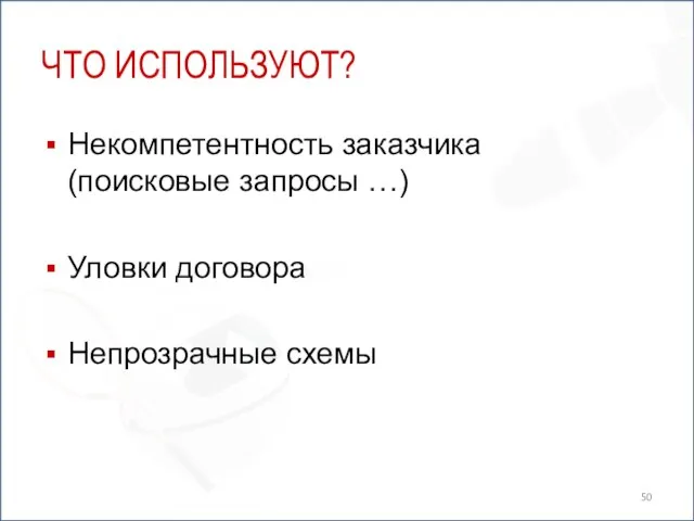 ЧТО ИСПОЛЬЗУЮТ? Некомпетентность заказчика (поисковые запросы …) Уловки договора Непрозрачные схемы