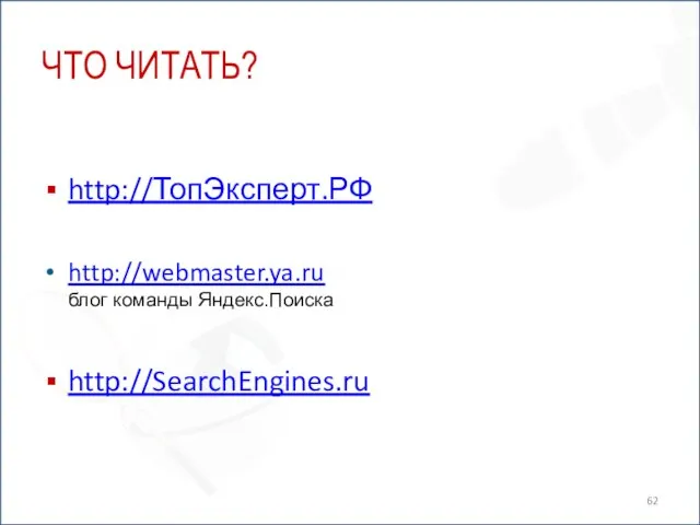 ЧТО ЧИТАТЬ? http://ТопЭксперт.РФ http://webmaster.ya.ru блог команды Яндекс.Поиска http://SearchEngines.ru